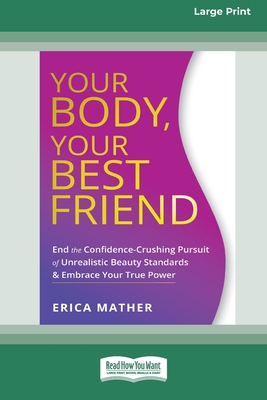 Your Body, Your Best Friend: End the Confidence-Crushing Pursuit of Unrealistic Beauty Standards and Embrace Your True Power [16pt Large Print Edition] - Mather, Erica