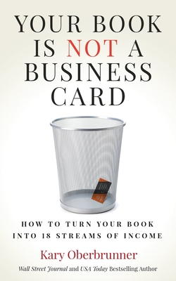 Your Book is Not a Business Card: How to Turn your Book into 18 Streams of Income - Oberbrunner, Kary