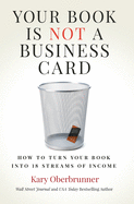 Your Book is Not a Business Card: How to Turn your Book into 18 Streams of Income