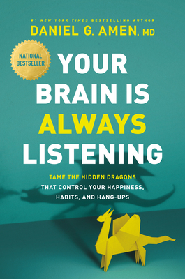 Your Brain Is Always Listening: Tame the Hidden Dragons That Control Your Happiness, Habits, and Hang-Ups - Amen MD Daniel G