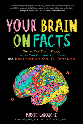 Your Brain on Facts: Things You Didn't Know, Things You Thought You Knew, and Things You Never Knew You Never Knew - Labouche, Moxie, and Prokop, Emily (Foreword by)