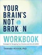 Your Brain's Not Broken Workbook: Strategies for Navigating Your Emotions and Life with ADHD