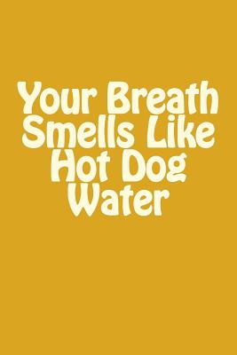 Your Breath Smells Like Hot Dog Water: A 6 X 9 Lined Journal - Journals, Irreverent