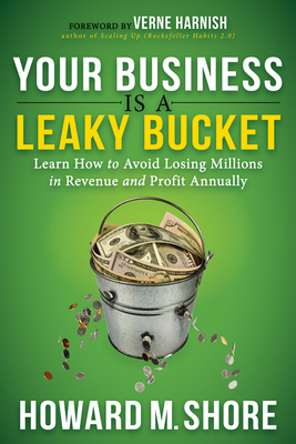 Your Business Is a Leaky Bucket: Learn How to Avoid Losing Millions in Revenue and Profit Annually - Shore, Howard M