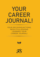 Your Career Journal!: Your Decisions/Actions, Results & Lessons Learned! Your Career Journal!