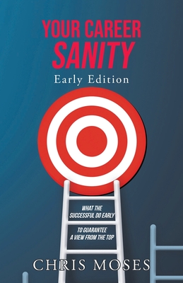 Your Career Sanity: Early Edition: What the Successful Do Early to Guarantee a View from the Top - Moses, Chris