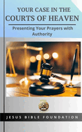 Your Case in the Courts of Heaven: Presenting Your Prayers with Authority