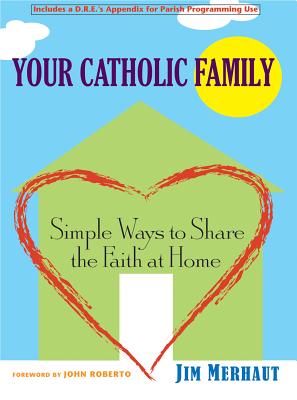 Your Catholic Family: Simple Ways to Share the Faith at Home - Merhaut, Jim, and Roberto, John (Foreword by)