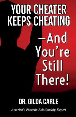 Your Cheater Keeps Cheating -- And You're Still There! - Carle, Gilda, Dr.