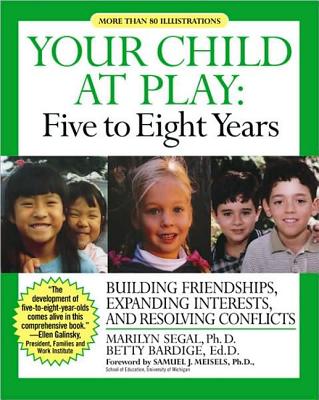 Your Child at Play: Five to Eight Years: Guilding Friendships, Expanding Interests, and Resolving Conflicts - Segal, Marilyn, Ph.D., and Bardige, Betty, Ed.D.