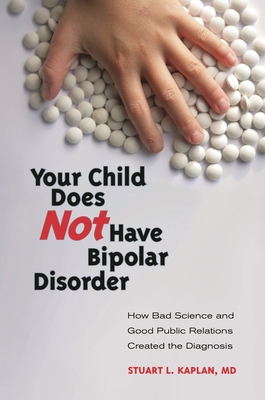 Your Child Does Not Have Bipolar Disorder: How Bad Science and Good Public Relations Created the Diagnosis - M D, Stuart L Kaplan (Editor)