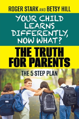 Your Child Learns Differently, Now What?: The Truth for Parents - Stark, Roger, and Hill, Betsy