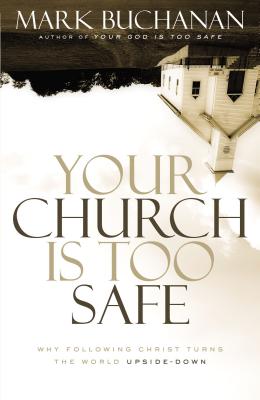 Your Church Is Too Safe: Why Following Christ Turns the World Upside-Down - Buchanan, Mark