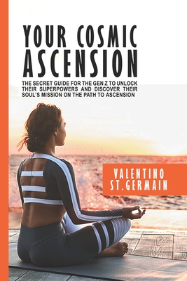 Your Cosmic Ascension: The Secret Guide for the Gen Z to Unlock their Superpowers and Discover their Soul's Mission on the Path to Ascension - Shiva, Shahram, and St Germain, Valentino