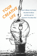 Your Creative Life: How to Break the Chains Holding You Back and Reclaim the Creativity You Once Had