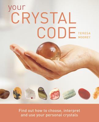 Your Crystal Code: Find Out How to Choose, Interpret and Use Your Personal Crystals - Moorey, Teresa