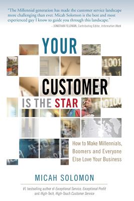 Your Customer Is The Star: How To Make Millennials, Boomers and Everyone Else Love Your Business - Solomon, Micah