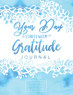 Your Day Starts with Gratitude Journal: Cultivate a Daily Attitude of Gratitude