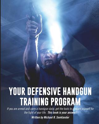 Your Defensive Handgun Training Program: A Functional Training Program for Defensive Handgun Purposes - Seeklander, Michael R