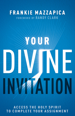 Your Divine Invitation: Access the Holy Spirit to Complete Your Assignment - Mazzapica, Frankie, and Clark, Randy (Foreword by)