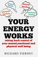 Your Energy Works: Taking Back Control of Your Mental, Emotional and Physical Well Being