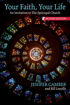 Your Faith, Your Life: An Invitation to the Episcopal Church, Revised Edition - Gamber, Jenifer, and Lewellis, Bill