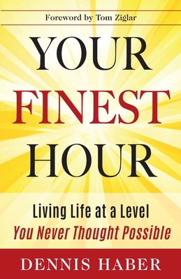 Your Finest Hour: Living Life at a Level You Never Thought Possible - Haber, Dennis, and Ziglar, Tom (Foreword by)