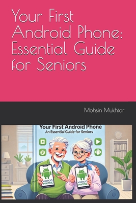 Your First Android Phone: Essential Guide for Seniors - Mukhtar, Mohsin