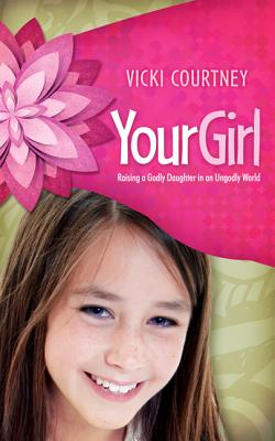 Your Girl: Raising a Godly Daughter in an Ungodly World - Courtney, Vicki