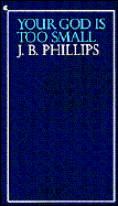 Your God is Too Small - Phillips, J B, and Phillips, John B