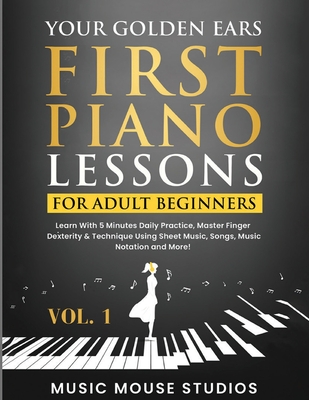 Your Golden Ears: First Piano Lessons for Adult Beginners Vol. 1, 2nd Edition: First Piano Lessons for Adult Beginners, Volume 2 Learn With 5 Minutes Daily Practice, Master Finger Dexterity & Technique Using Sheet Music, Songs, Music Notation and More! - Studios, Music Mouse