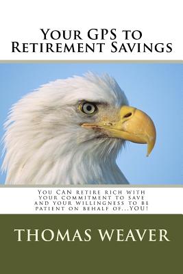 Your GPS to Retirement Savings: You CAN retire rich with your commitment to save and your willingness to be patient on behalf of...YOU! - Weaver, Luz (Editor), and Perez, Rudy (Editor), and Weaver, Thomas G