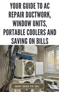 Your Guide to AC Repair Ductwork, Window Units, Portable Coolers and Saving on Bills: Step-by-Step DIY Instructions for Fixing Duct Leaks, Maintaining Window and Portable Units, Improving Efficiency and Reducing Energy Costs with Quick Fixes and Seasonal
