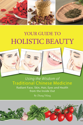 Your Guide to Holistic Beauty: Using the Wisdom of Traditional Chinese Medicine - Zhang, Yifang