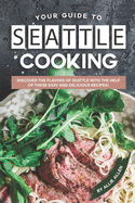 Your Guide to Seattle Cooking: Discover the Flavors of Seattle With the Help of These Easy and Delicious Recipes!