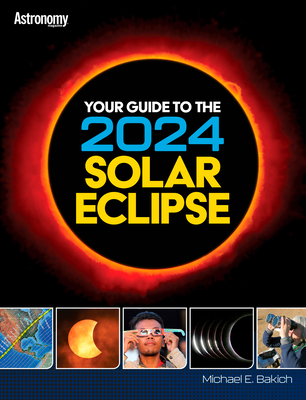 Your Guide to the 2024 Total Solar Eclipse - Bakich, Michael