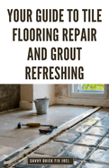 Your Guide to Tile Flooring Repair and Grout Refreshing: Step-by-Step Instructions for Replacing Broken Tile, Re-Grouting Stained Grout Lines, Repairing Cracked Flooring and Achieving a Fresh New Look