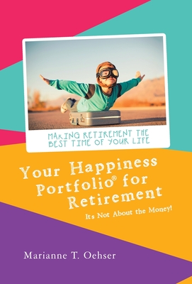 Your Happiness Portfolio for Retirement: It's Not About the Money! - Oehser, Marianne T