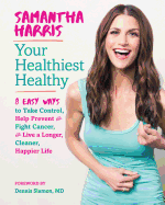 Your Healthiest Healthyf: 8 Easy Ways to Take Control, Fight Cancer, and Live a Longer, Cleaner Happier Life
