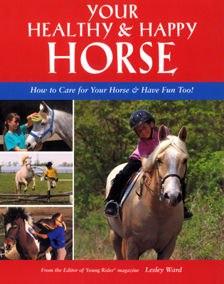 Your Healthy & Happy Horse: How to Care for Your Horse & Have Fun Too! - Ward, Lesley