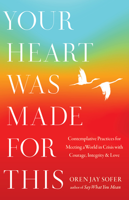 Your Heart Was Made for This: Contemplative Practices for Meeting a World in Crisis with Courage, Integrity, and Love - Sofer, Oren Jay