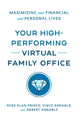 Your High-Performing Virtual Family Office: Maximizing Your Financial and Personal Lives - Prince, Russ Alan, and Annable, Vince, and Annable, Robert L, II