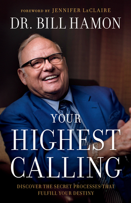 Your Highest Calling: Discover the Secret Processes That Fulfill Your Destiny - Hamon, Bill, and LeClaire, Jennifer (Foreword by)