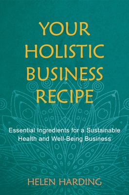 Your Holistic Business Recipe: Essential Ingredients for a Sustainable Health and Well-being Business - Harding, Helen