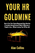 Your HR Goldmine: How to Turn Your Human Resources Know-How Into a Lucrative Second Income & Make a Difference in People's Lives...Without Leaving Your HR Day Job!