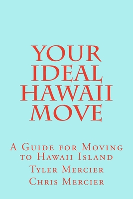 Your Ideal Hawaii Move: A Guide for Moving to Hawaii Island - Mercier, Chris, and Mercier, Tyler