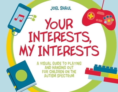 Your Interests, My Interests: A Visual Guide to Playing and Hanging Out for Children on the Autism Spectrum - Shaul, Joel