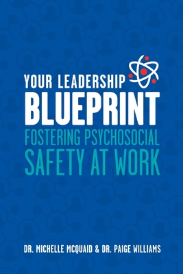 Your Leadership Blueprint: Fostering Psychosocial Safety At Work - McQuaid, Michelle, Dr., and Williams, Dr.