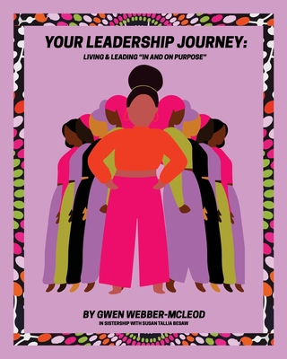 Your Leadership Journey: Living & Leading "In and On Purpose" - Webber-McLeod, Gwen, and Tallia Besaw, Susan (Editor)