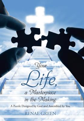 Your Life, A Masterpiece in the Making: A Puzzle Designed by God and Assembled by You - Green, Renae